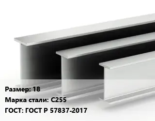 Двутавровая балка 18 С255 ГОСТ: ГОСТ Р 57837-2017